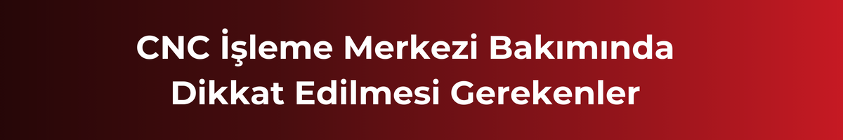 cnc-isleme-merkezinde-dikkat-edilmesi-gerekenler